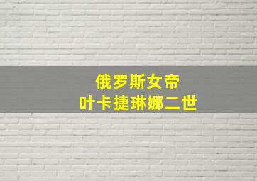 俄罗斯女帝 叶卡捷琳娜二世